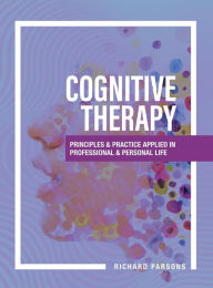 Title: Cognitive Therapy: Principles and Practice Applied in Professional and Personal Life, Author: Richard Parsons