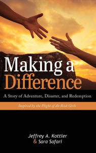 Title: Making a Difference: A Story of Adventure, Disaster, and Redemption Inspired by the Plight of At-Risk Girls, Author: Jeffrey a. Kottler