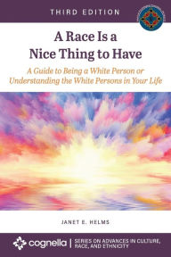 Title: A Race Is a Nice Thing to Have: A Guide to Being a White Person or Understanding the White Persons in Your Life, Author: Janet E Helms