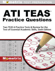 Title: ATI TEAS Practice Questions: Two TEAS 6 Practice Tests & Review for the Test of Essential Academic Skills, Sixth Edition, Author: TEAS Exam Secrets Test Prep Staff