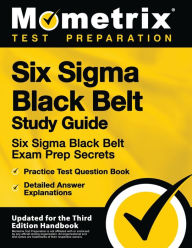 Title: Six Sigma Black Belt Study Guide - Six Sigma Black Belt Exam Prep Secrets, Practice Test Question Book, Detailed Answer Explanations, Author: Mometrix Test Preparation