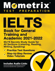 Title: IELTS Book for General Training and Academic 2021 - 2022 - IELTS Secrets Study Guide for All Sections (Listening, Reading, Writing, Speaking), Practice Test Questions, Step-by-Step Review Video Tutorials, Author: Mometrix