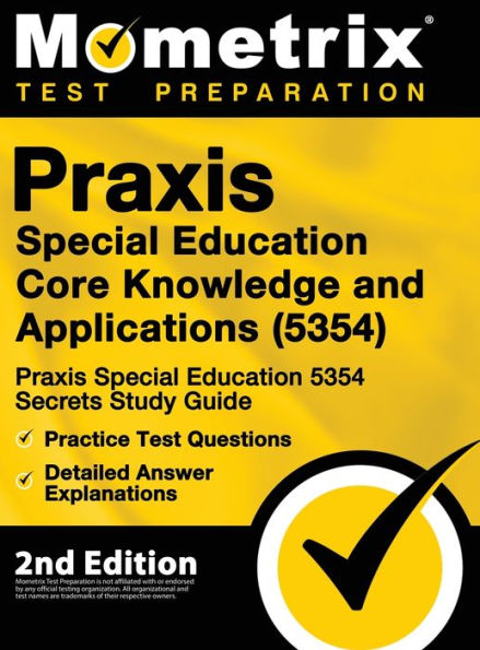 Praxis Special Education Core Knowledge and Applications (5354) - Praxis Special Education 5354 Secrets Study Guide, Practice Test Questions, Detailed Answer Explanations: [2nd Edition]