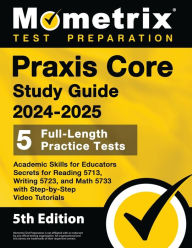 Title: Praxis Core Study Guide 2024-2025 - 5 Full-Length Practice Tests, Academic Skills for Educators Secrets for Reading 5713, Writing 5723, and Math 5733 with Step-by-Step Video Tutorials: [5th Edition], Author: Matthew Bowling
