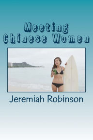 Title: Meeting Chinese Women: A Complete Guide on How to Understand and Date Chinese Women, Author: Jeremiah Theodore Robinson