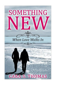 Title: Something New: When Love Walks In, Author: Cara S Thomas