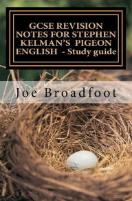Title: GCSE REVISION NOTES FOR STEPHEN KELMAN'S PIGEON ENGLISH - Study guide: All chapters, page-by-page analysis, Author: Joe Broadfoot