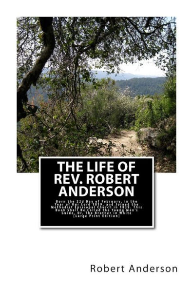 The Life of Rev. Robert Anderson.: Born the 22d Day of February, in the Year of Our Lord 1819, and Joined the Methodist Episcopal Church in 1839. This Book Shall Be Called the Young Men's Guide, Or, The Brother in White [Large Print Edition]