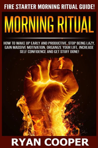 Morning Ritual: How To Wake Up Early And Productive, Stop Being Lazy, Gain Massive Motivation, Organize Your Life, Increase Self Confidence And Get Stuff Done!