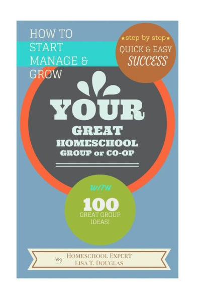 How To Start Manage and Grow Your GREAT Homeschool Group or Co-op: Step by Step Quick and Easy Success