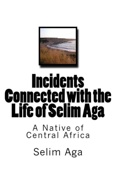 Incidents Connected with the Life of Selim Aga: A Native of Central Africa