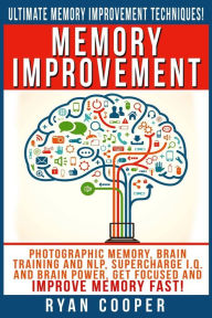 Title: Memory Improvement: Photographic Memory, Brain Training And NLP, Supercharge I.Q. And Brain Power, Get Focused And Improve Memory Fast!, Author: Ryan Cooper