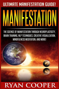 Title: Manifestation: The Science Of Manifestation Through Neuroplasticity, Brain Training, NLP Techniques, Creative Visualization, Mindfulness Meditation, And More!, Author: Ryan Cooper