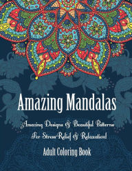 Title: Adult Coloring Book- Amazing Mandalas: Amazing Designs & Beautiful Patterns For Stress-Relief & Relaxation!, Author: Oancea Camelia