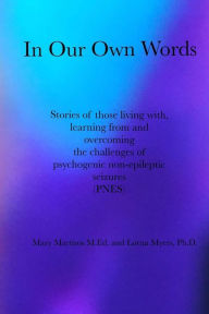 Title: In Our Own Words: Stories of those living with, learning from and overcoming the challenges of psychogenic non-epileptic seizures (PNES), Author: Lorna Myers Ph.D.