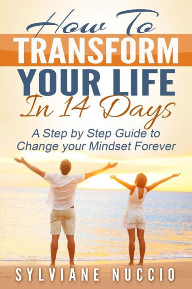 How to Transform your Life in 14 Days: A Step by Step to Change your Mindset Forever