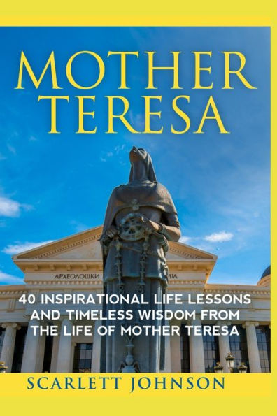 Mother Teresa: 40 Inspirational Life Lessons And Timeless Wisdom From The Life Of Mother Teresa