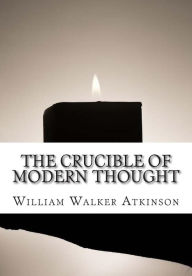 Title: The Crucible of Modern Thought, Author: William Walker Atkinson