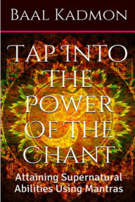 Title: Tap Into The Power Of The Chant: Attaining Supernatural Abilities Using Mantras, Author: Baal Kadmon