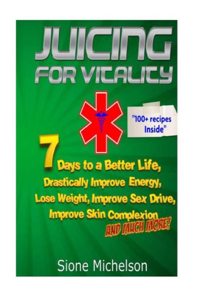 Juicing For Vitality: Juicing for Vitality: 7 Days to a Better Life, Drastically Improve your Energy, Lose Weight, Improve Sex Drive, Improve Skin Complexion and Much More!