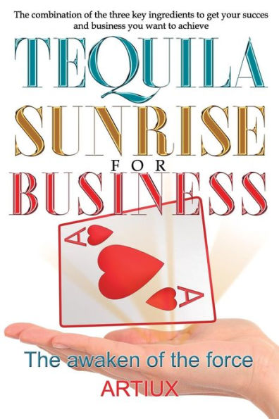 Tequila Sunrise for Business: The combination of the three key ingredients to get your success and business you want to achieve