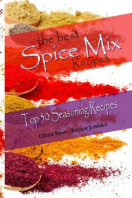 Title: The Best Spice Mix Recipes - Top 50 Seasoning Recipes, Author: Olivia Rose