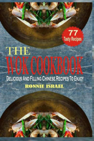 Title: The Wok Cookbook: Delicious And Filling Chinese Recipes To Enjoy, Author: Ronnie Israel