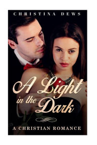 Title: A Light In The Dark: (Contemporary Christian Romance Novel), Author: Christina Dews