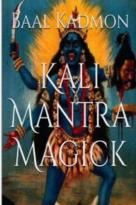 Title: Kali Mantra Magick: Summoning The Dark Powers of Kali Ma, Author: Baal Kadmon