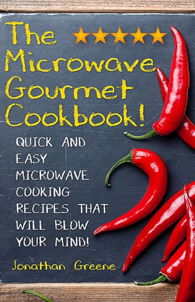 The Microwave Gourmet Cookbook: Quick and Easy Microwave Cooking Recipes that will Blow your Mind!