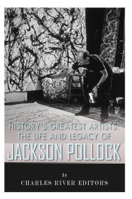 Title: History's Greatest Artists: The Life and Legacy of Jackson Pollock, Author: Charles River