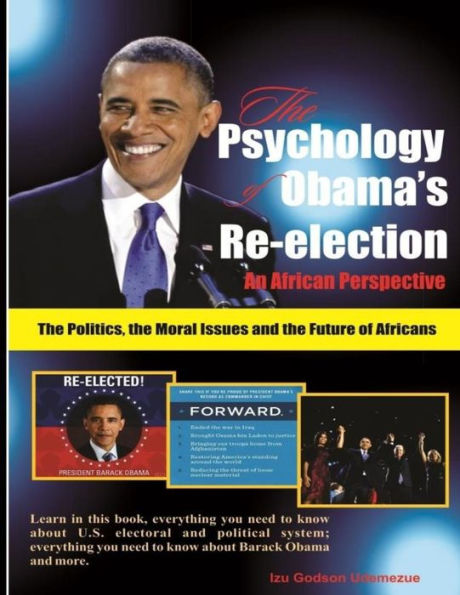 The Psychology of Obama's Re-election: An African Perspective: The Politics,the Moral Issues and the Future of Africans