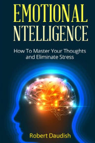 Title: Emotional Intelligence: How To Master Your Thoughts and Eliminate Stress, Author: Robert Daudish