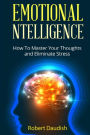 Emotional Intelligence: How To Master Your Thoughts and Eliminate Stress