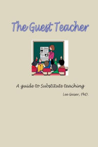 Title: The Guest Teacher: A guide to substitute teaching employment, Author: Lee Geiser