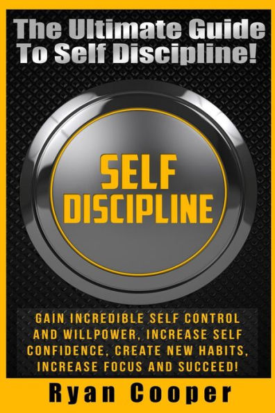 Self Discipline: Gain Incredible Self Control And Willpower, Increase Self Confidence, Create New Habits, Increase Focus And Succeed!