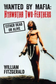 Title: Wanted By Mafia: Hyawatha Two-Feathers: Either Dead Or Alive, Author: William Fitzgerald