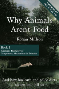 Title: Why Animals Aren't Food, Book 1: Animals, Themselves: Components, Mechanisms & 'Diseases', Author: Will Tuttle Phd