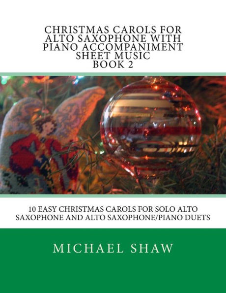 Christmas Carols For Alto Saxophone With Piano Accompaniment Sheet Music Book 2: 10 Easy Christmas Carols For Solo Alto Saxophone And Alto Saxophone/Piano Duets