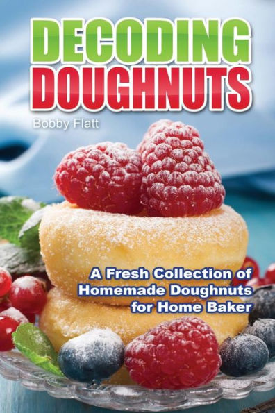 Decoding Doughnuts: A Fresh Collection of Homemade Doughnuts for Home Baker