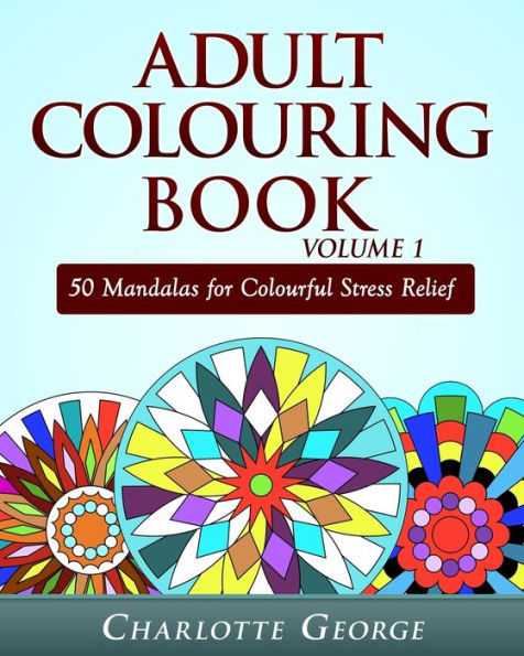 Adult Colouring Book Volume 1: 50 Mandalas for Colorful Stress Relief and Mindfulness