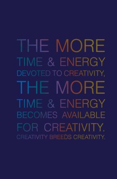 The More Time & Energy Devoted to Creativity, the More Time & Energy: Becomes Available for Creativity. Creativity Breeds Creativity.