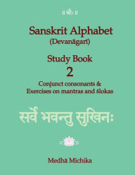 Title: Sanskrit Alphabet (Devanagari) Study Book Volume 2 Conjunct consonants & Exercises on mantras and slokas, Author: Medha Michika