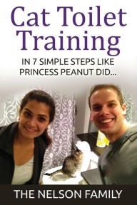 Title: Cat Toilet Training: How to Toilet Train Your Cat in 7 SIMPLE Steps Like Princess Peanut, Author: The Nelson Family