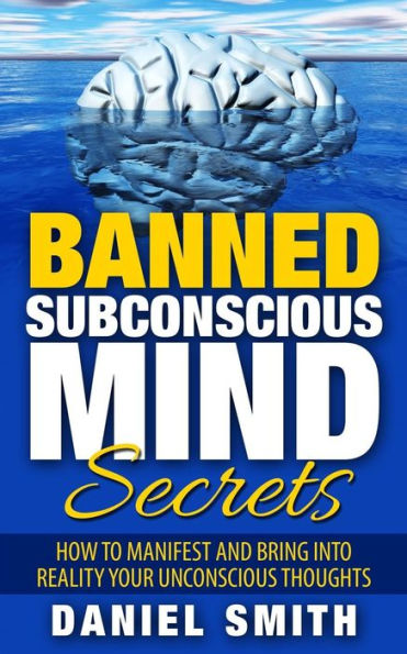 Banned Subconscious Mind Secrets: How To Manifest And Bring Into Reality Your Unconscious Thoughts