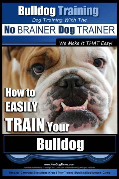 Bulldog Training Dog Training with the No BRAINER Dog TRAINER We Make it THAT Easy!: How to EASILY TRAIN Your Bulldog