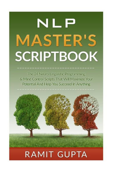 NLP Master's Scriptbook: The 24 Neuro Linguistic Programming & Mind Control Scripts That Will Maximize Your Potential and Help You Succeed Anything