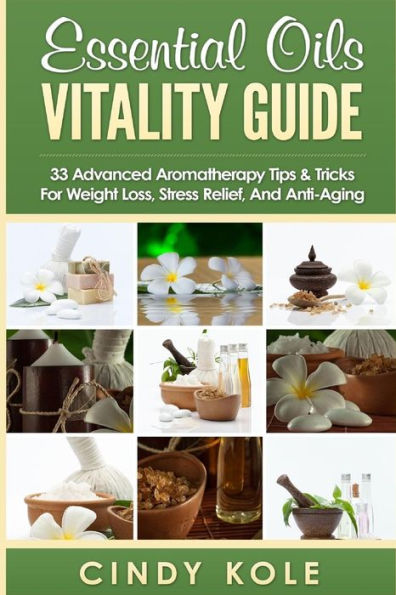 Essential Oils Vitality Guide: 33 Advanced Aromatherapy Tips And Tricks for Weight Loss, Stress Relief Anti-Aging