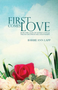 Title: First Comes Love: How the Lack of Godly Love and Truth Destroys Relationships, Author: Will Riddle