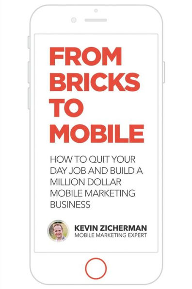 From Bricks to Mobile: How To Quit Your Day Job And Build A Million Dollar Mobile Marketing Business
